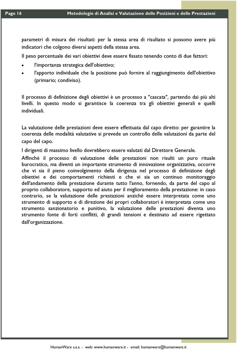 Il peso percentuale dei vari obiettivi deve essere fissato tenendo conto di due fattori: l'importanza strategica dell'obiettivo; l'apporto individuale che la posizione può fornire al raggiungimento