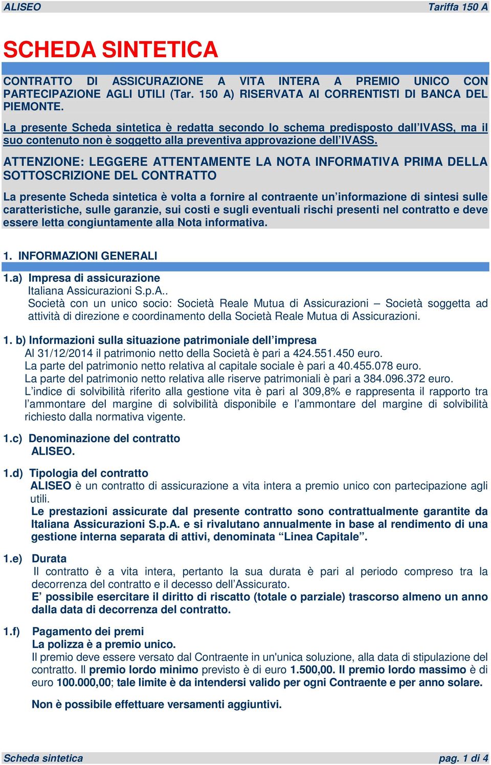 ATTENZIONE: LEGGERE ATTENTAMENTE LA NOTA INFORMATIVA PRIMA DELLA SOTTOSCRIZIONE DEL CONTRATTO La presente Scheda sintetica è volta a fornire al contraente un informazione di sintesi sulle