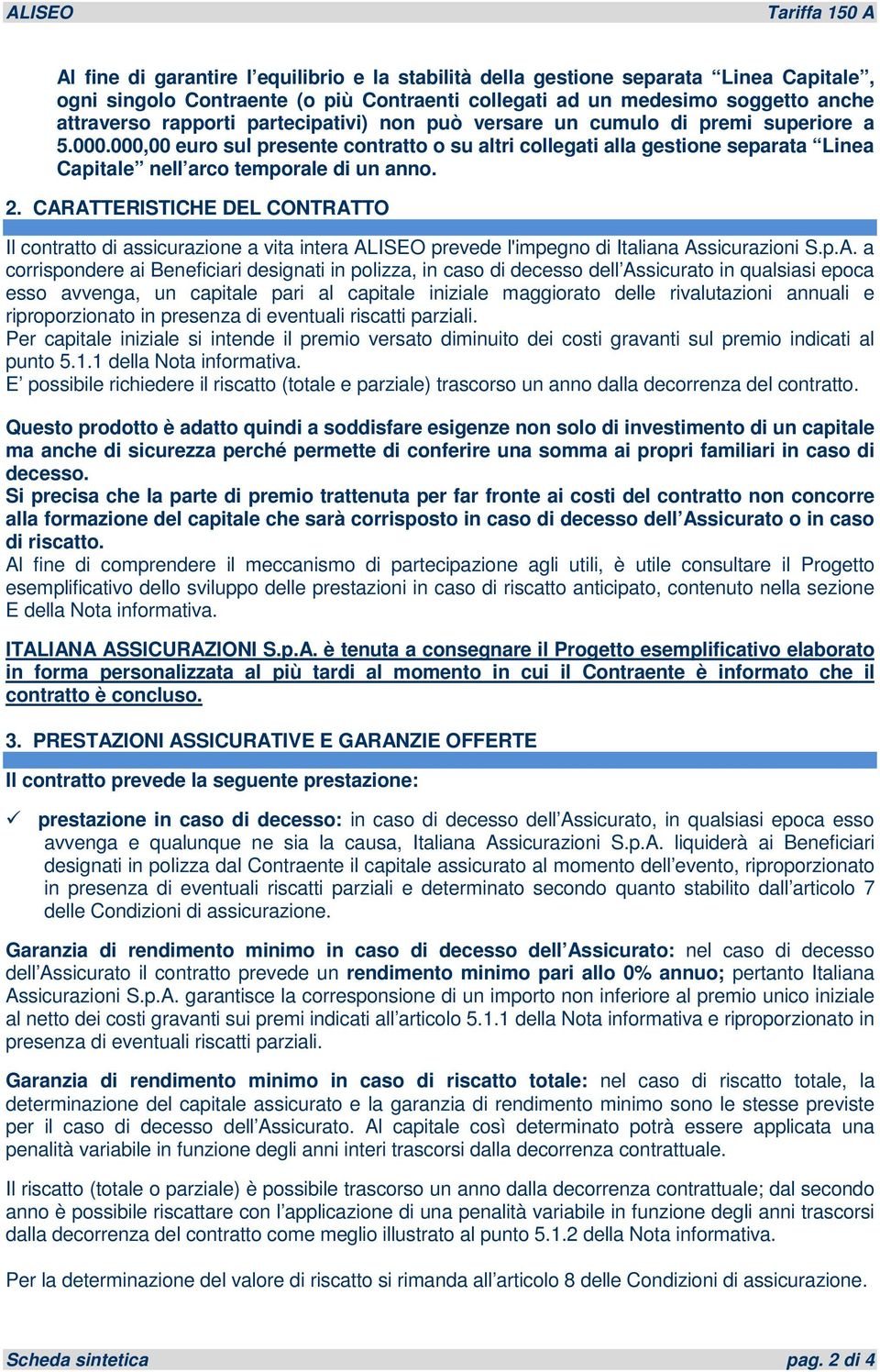 CARATTERISTICHE DEL CONTRATTO Il contratto di assicurazione a vita intera ALISEO prevede l'impegno di Italiana Assicurazioni S.p.A. a corrispondere ai Beneficiari designati in polizza, in caso di