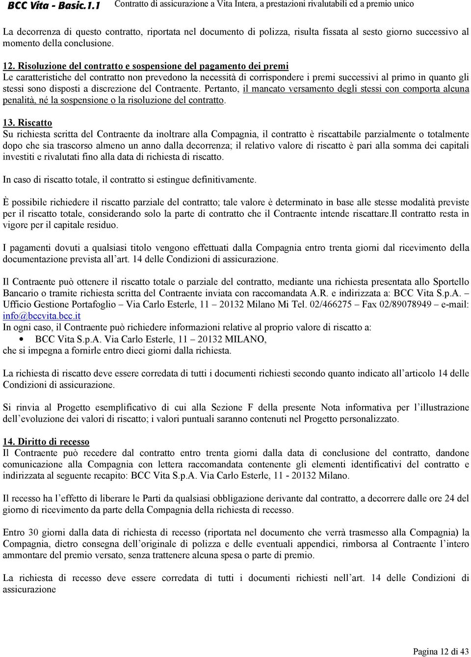 disposti a discrezione del Contraente. Pertanto, il mancato versamento degli stessi con comporta alcuna penalità, né la sospensione o la risoluzione del contratto. 13.