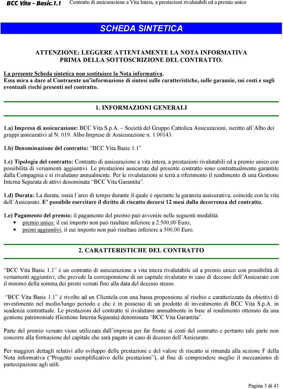 a) Impresa di assicurazione: BCC Vita S.p.A. Società del Gruppo Cattolica Assicurazioni, iscritto all Albo dei gruppi assicurativi al N. 019. Albo Imprese di Assicurazione n. 1.