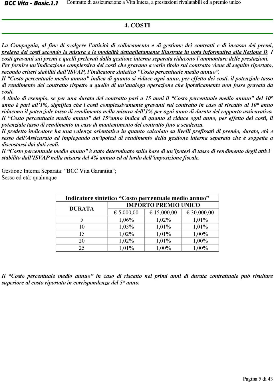 Per fornire un indicazione complessiva dei costi che gravano a vario titolo sul contratto viene di seguito riportato, secondo criteri stabiliti dall ISVAP, l indicatore sintetico Costo percentuale