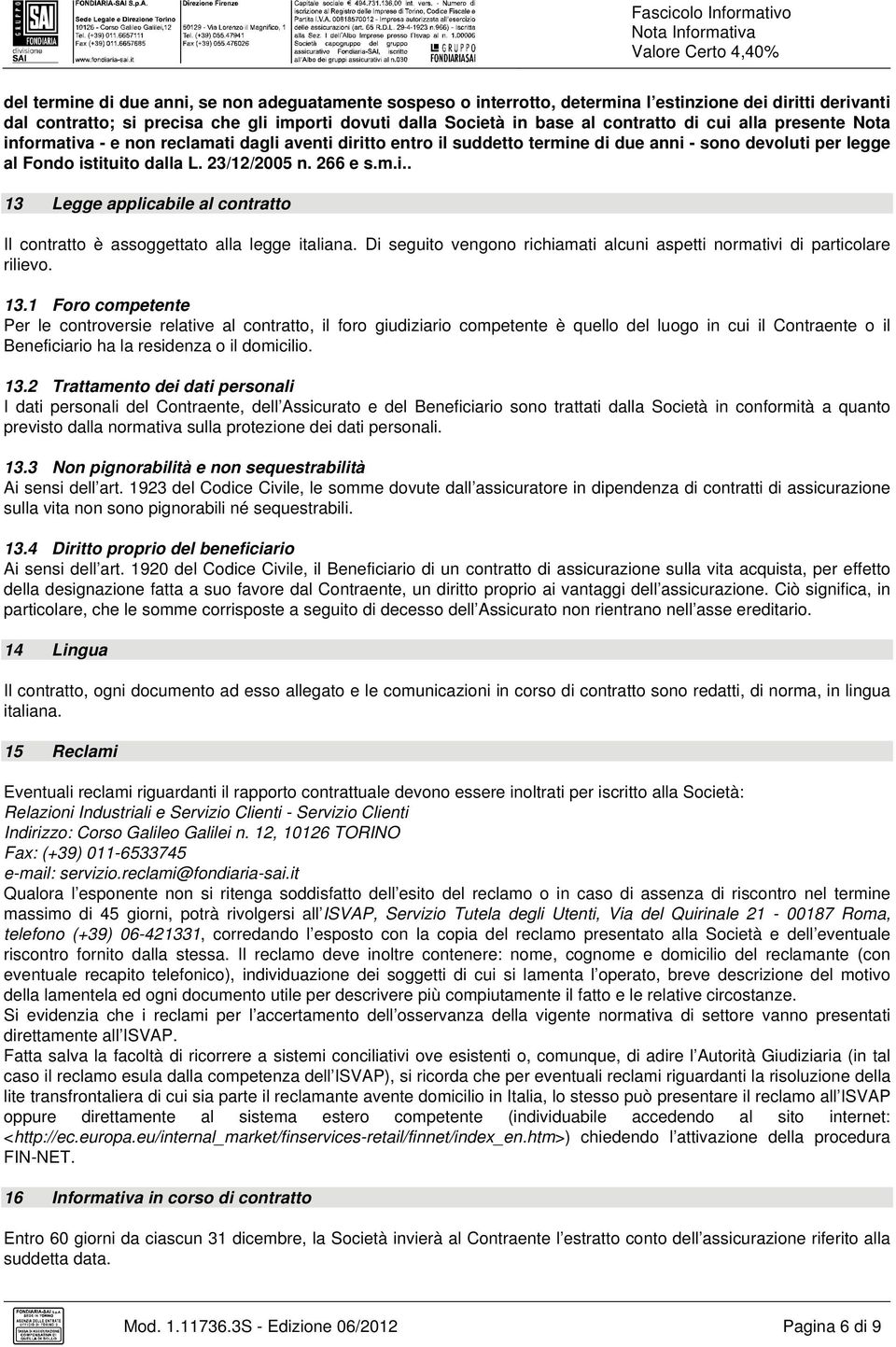 266 e s.m.i.. 13 Legge applicabile al contratto Il contratto è assoggettato alla legge italiana. Di seguito vengono richiamati alcuni aspetti normativi di particolare rilievo. 13.1 Foro competente Per le controversie relative al contratto, il foro giudiziario competente è quello del luogo in cui il Contraente o il Beneficiario ha la residenza o il domicilio.