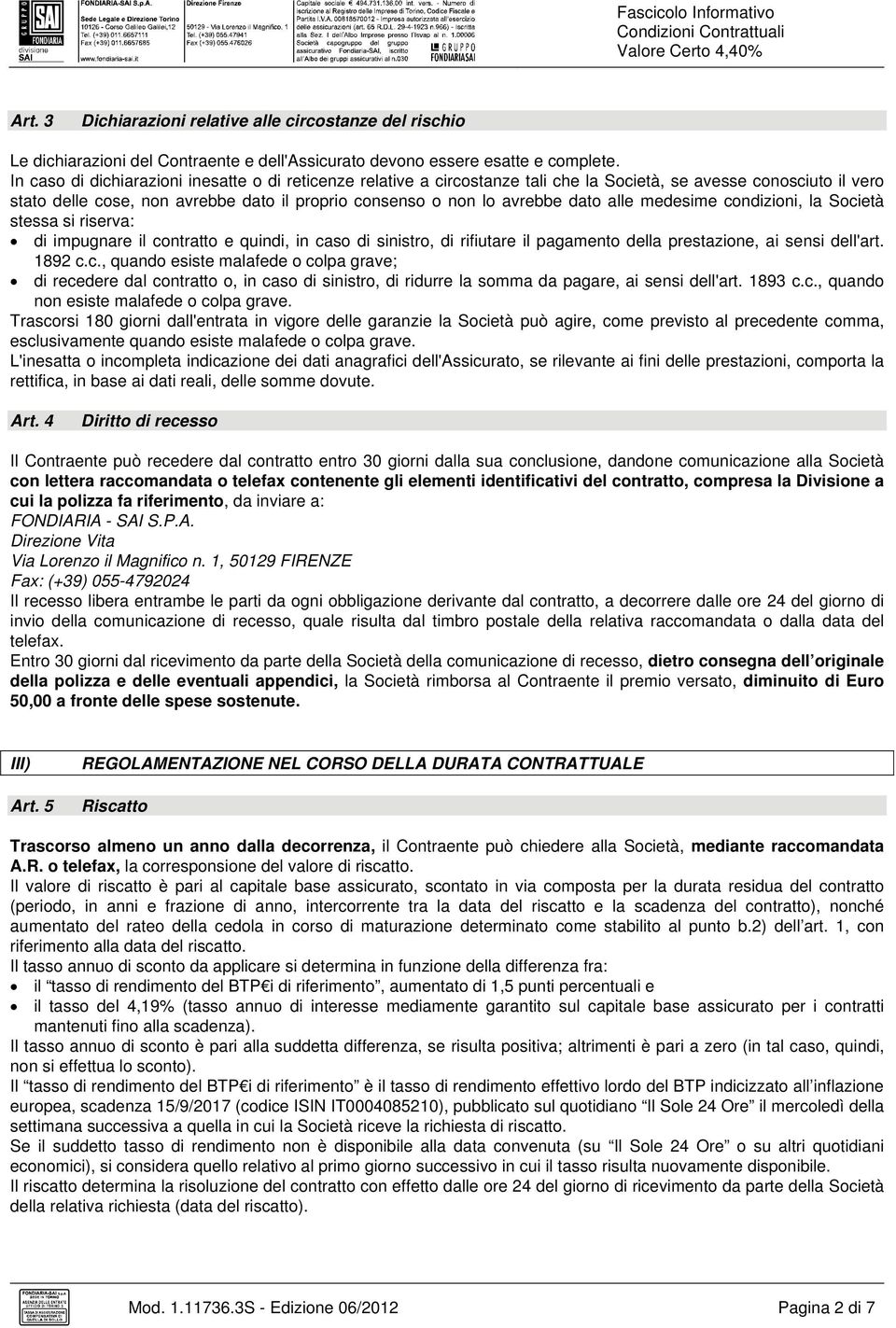 alle medesime condizioni, la Società stessa si riserva: di impugnare il contratto e quindi, in caso di sinistro, di rifiutare il pagamento della prestazione, ai sensi dell'art. 1892 c.c., quando esiste malafede o colpa grave; di recedere dal contratto o, in caso di sinistro, di ridurre la somma da pagare, ai sensi dell'art.