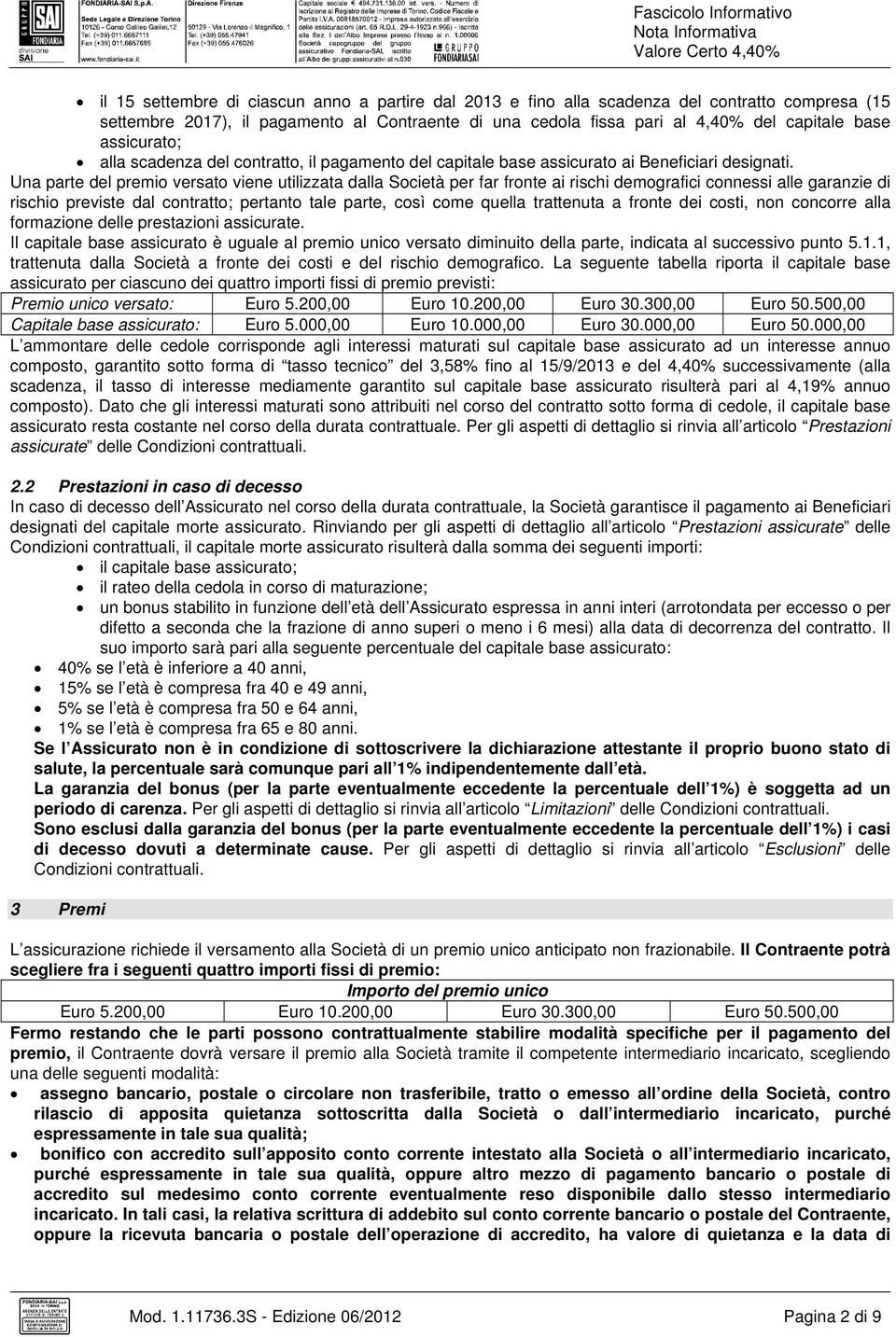 Una parte del premio versato viene utilizzata dalla Società per far fronte ai rischi demografici connessi alle garanzie di rischio previste dal contratto; pertanto tale parte, così come quella