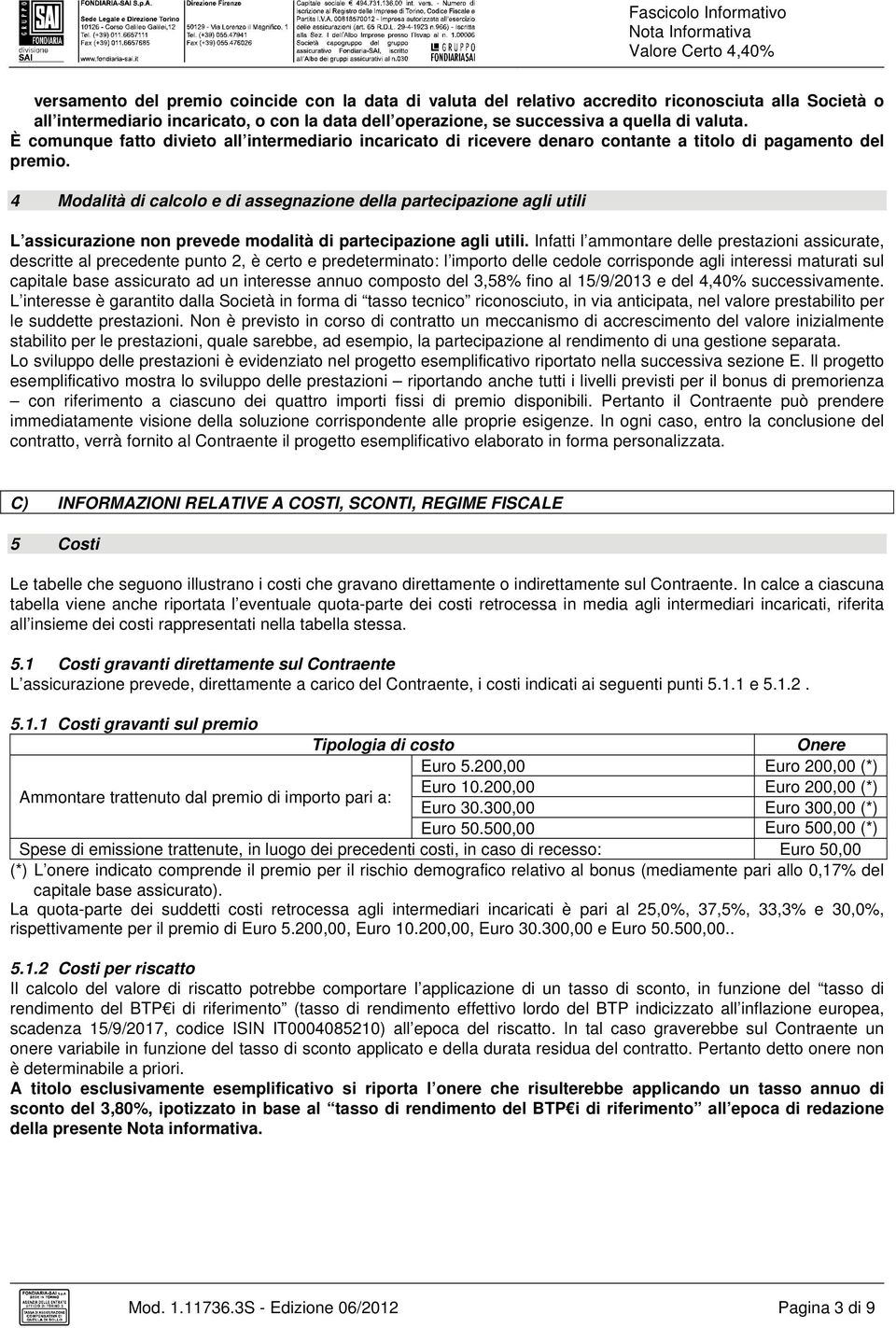 4 Modalità di calcolo e di assegnazione della partecipazione agli utili L assicurazione non prevede modalità di partecipazione agli utili.