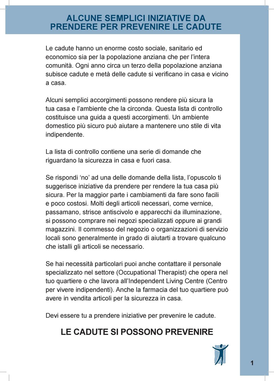 Alcuni semplici accorgimenti possono rendere più sicura la tua casa e l ambiente che la circonda. Questa lista di controllo costituisce una guida a questi accorgimenti.