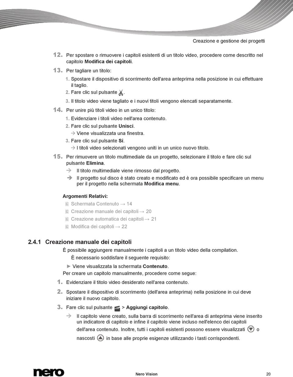 Il titolo video viene tagliato e i nuovi titoli vengono elencati separatamente. 14. Per unire più titoli video in un unico titolo: 1. Evidenziare i titoli video nell'area contenuto. 2.