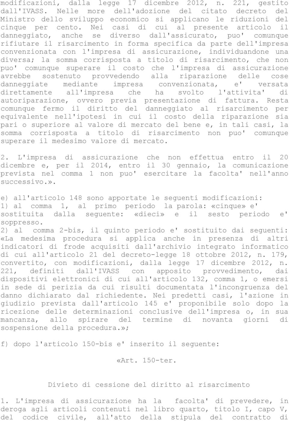 Nei casi di cui al presente articolo il danneggiato, anche se diverso dall'assicurato, puo' comunque rifiutare il risarcimento in forma specifica da parte dell'impresa convenzionata con l'impresa di