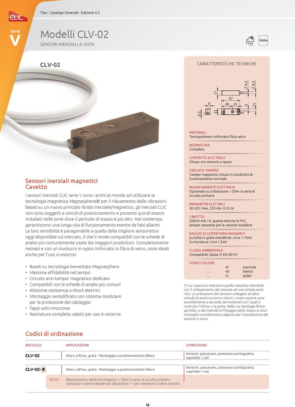 sensore a riposo Sensori inerziali magnetici Cavetto I sensori inerziali CLIC serie V sono i primi al mondo ad utilizzare la tecnologia magnetica Magnasphere per il rilevamento delle vibrazioni.