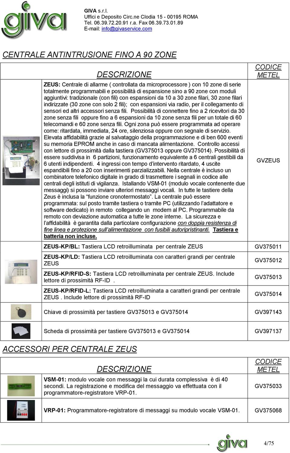 accessori senza fili. Possibilità di connettere fino a 2 ricevitori da 30 zone senza fili oppure fino a 6 espansioni da 10 zone senza fili per un totale di 60 telecomandi e 60 zone senza fili.