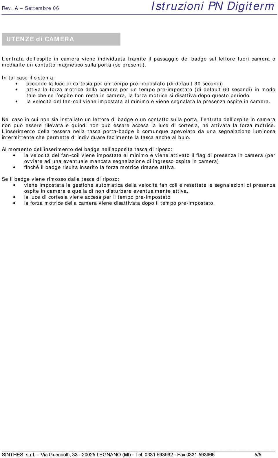 tale che se l ospite non resta in camera, la forza motrice si disattiva dopo questo periodo la velocità del fan-coil viene impostata al minimo e viene segnalata la presenza ospite in camera.