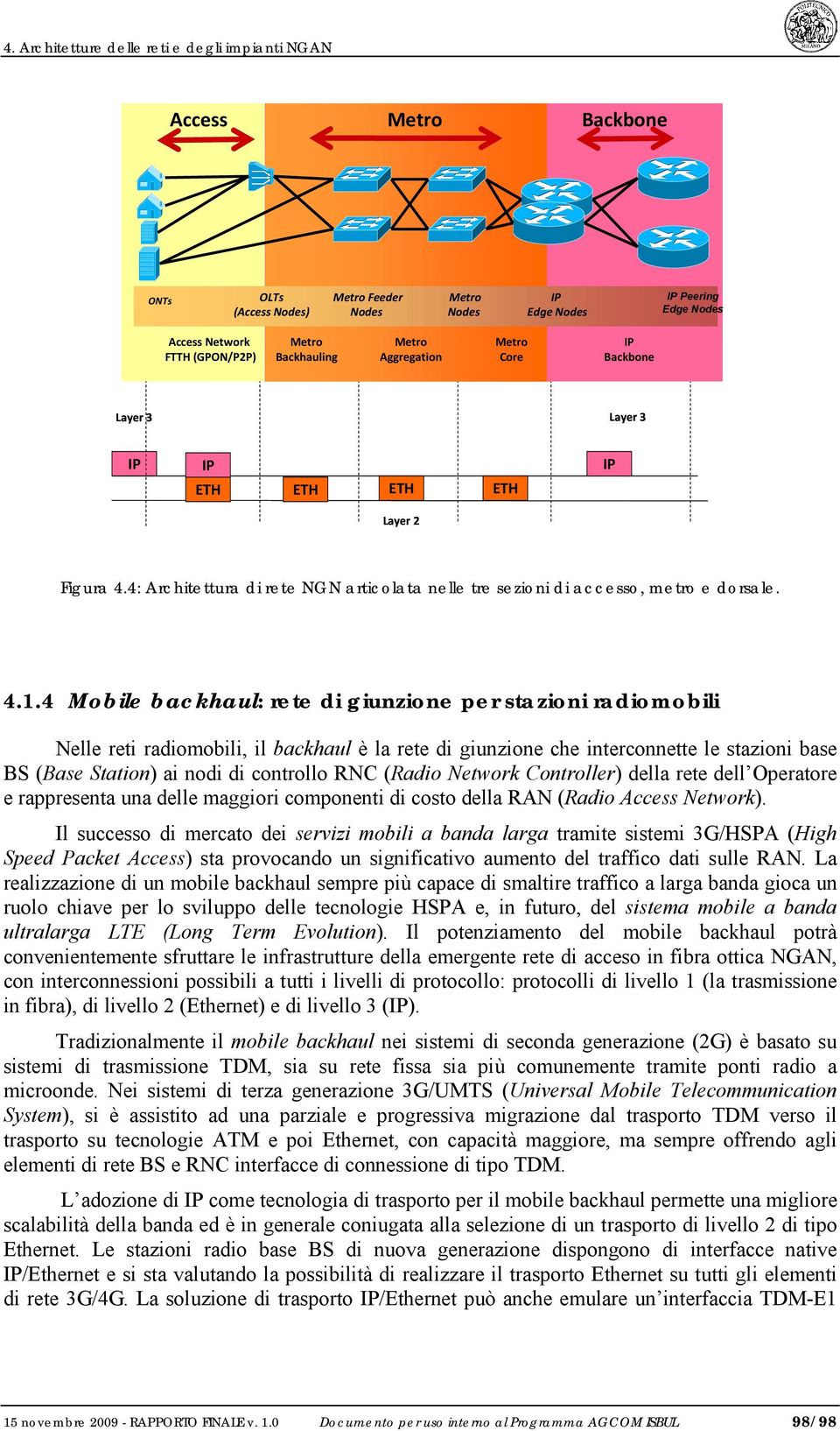 4 Mobile backhaul: rete di giunzione per stazioni radiomobili Nelle reti radiomobili, il backhaul è la rete di giunzione che interconnette le stazioni base BS (Base Station) ai nodi di controllo RNC