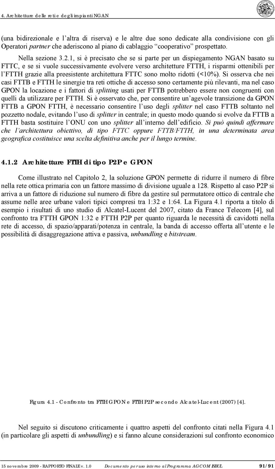 1, si è precisato che se si parte per un dispiegamento NGAN basato su FTTC, e se si vuole successivamente evolvere verso architetture FTTH, i risparmi ottenibili per l FTTH grazie alla preesistente