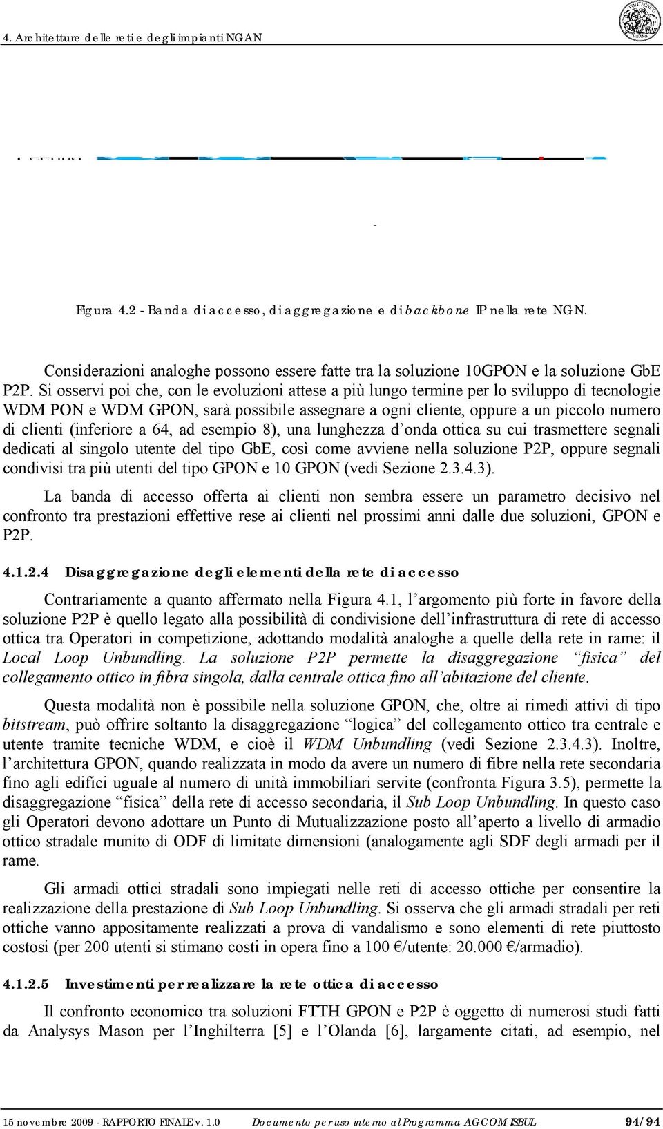 Si osservi poi che, con le evoluzioni attese a più lungo termine per lo sviluppo di tecnologie WDM PON e WDM GPON, sarà possibile assegnare a ogni cliente, oppure a un piccolo numero di clienti