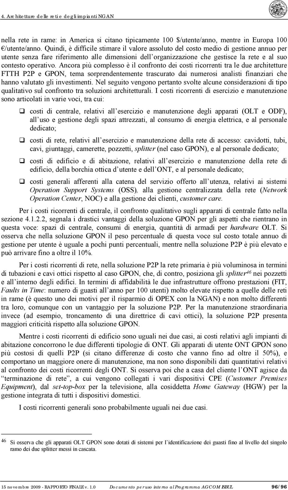 Ancora più complesso è il confronto dei costi ricorrenti tra le due architetture FTTH P2P e GPON, tema sorprendentemente trascurato dai numerosi analisti finanziari che hanno valutato gli