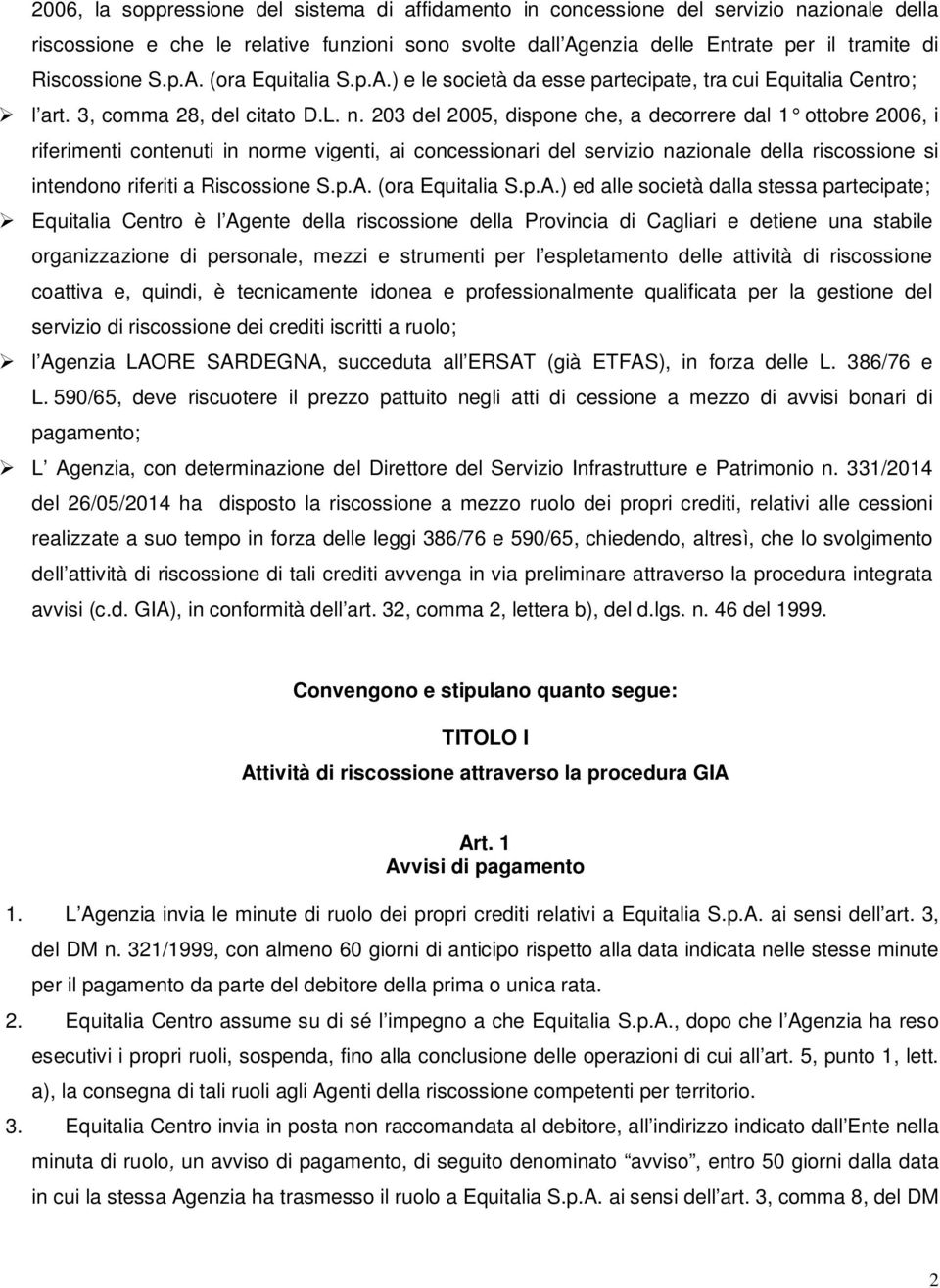 203 del 2005, dispone che, a decorrere dal 1 ottobre 2006, i riferimenti contenuti in norme vigenti, ai concessionari del servizio nazionale della riscossione si intendono riferiti a Riscossione S.p.A.