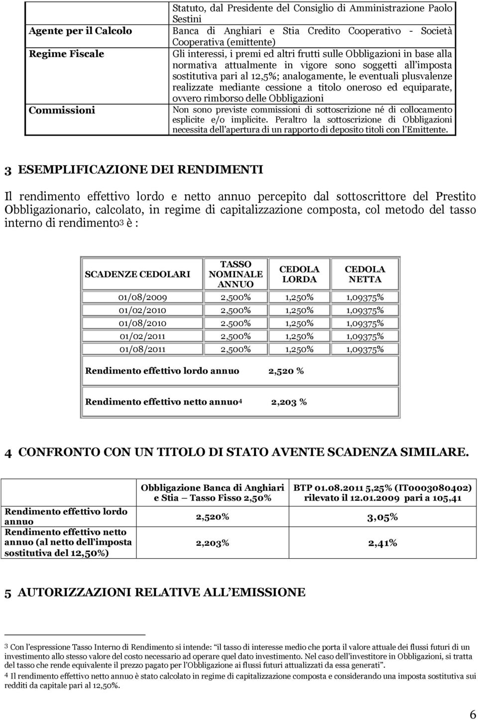 realizzate mediante cessione a titolo oneroso ed equiparate, ovvero rimborso delle Obbligazioni Non sono previste commissioni di sottoscrizione né di collocamento esplicite e/o implicite.