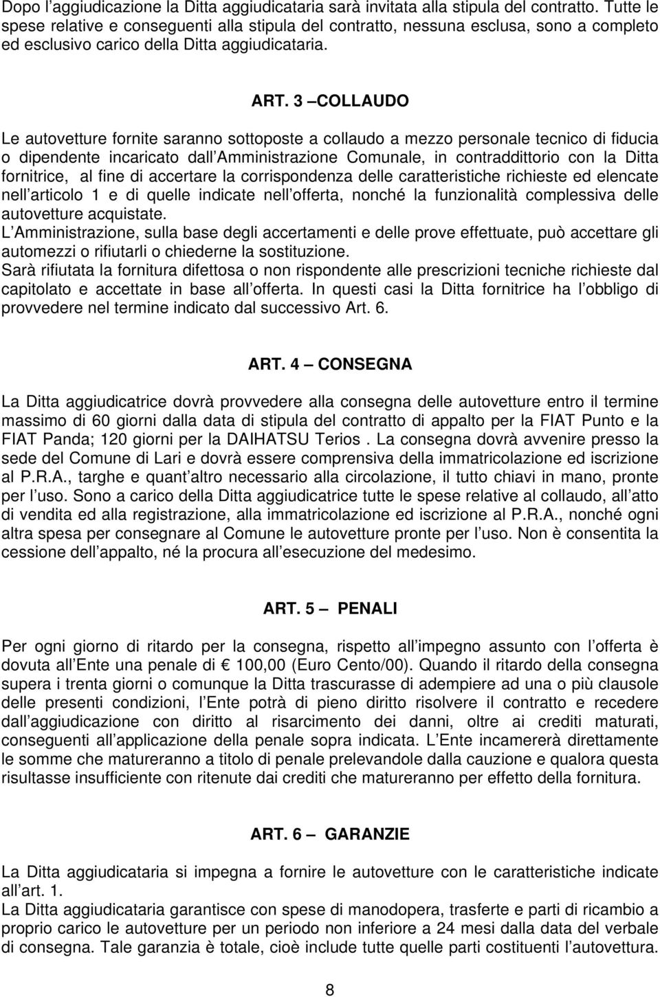 3 COLLAUDO Le autovetture fornite saranno sottoposte a collaudo a mezzo personale tecnico di fiducia o dipendente incaricato dall Amministrazione Comunale, in contraddittorio con la Ditta fornitrice,