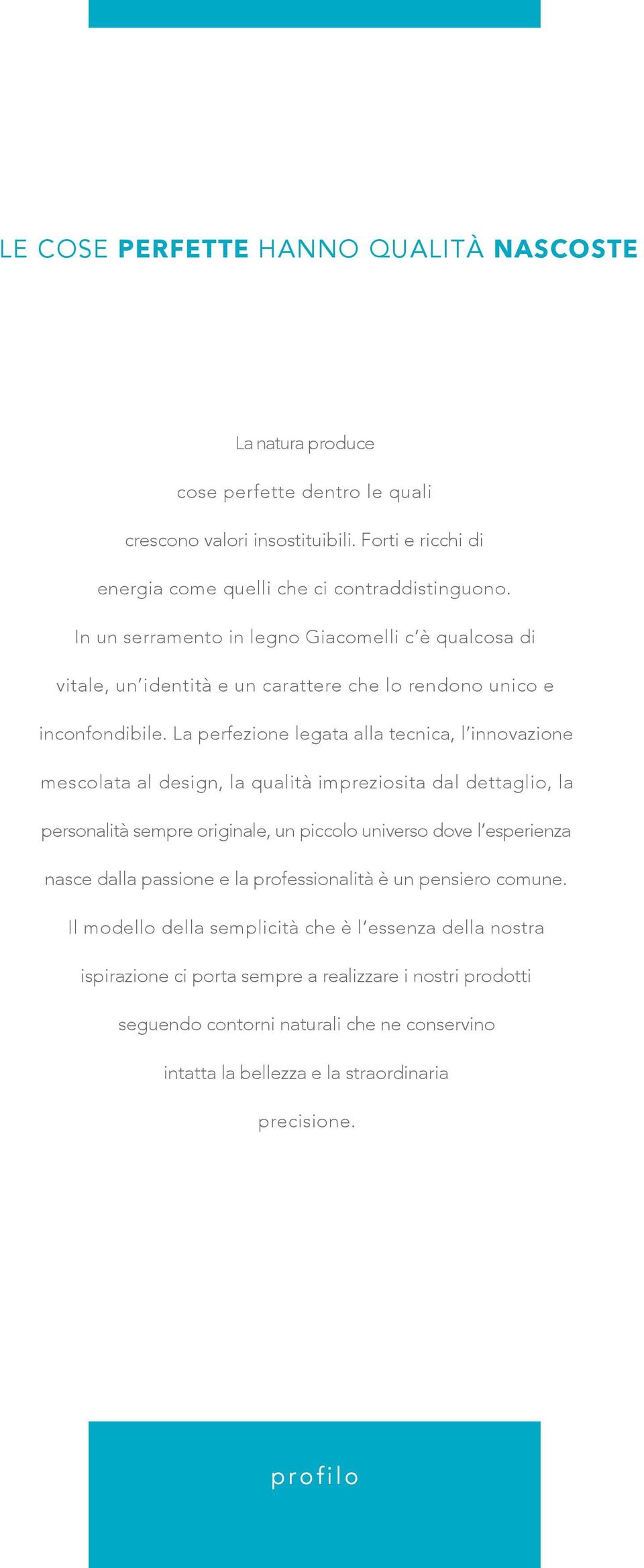 La perfezione legata alla tecnica, l innovazione mescolata al design, la qualità impreziosita dal dettaglio, la personalità sempre originale, un piccolo universo dove l esperienza nasce dalla