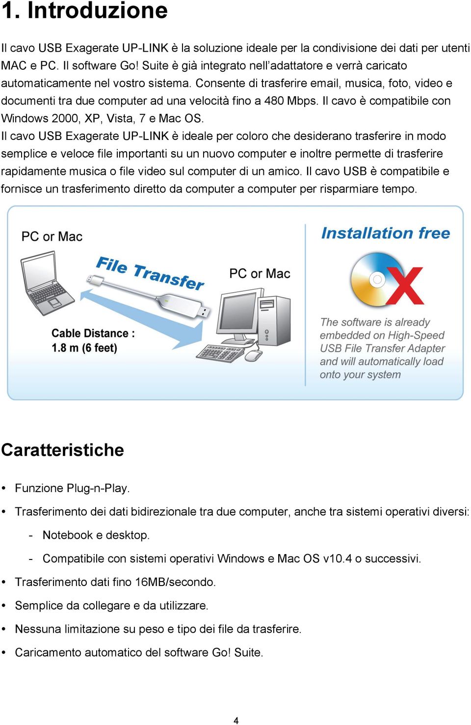 Consente di trasferire email, musica, foto, video e documenti tra due computer ad una velocità fino a 480 Mbps. Il cavo è compatibile con Windows 2000, XP, Vista, 7 e Mac OS.