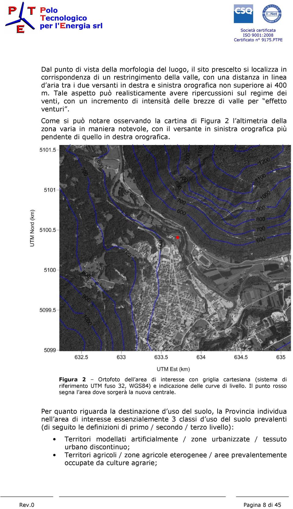 Come si può notare osservando la cartina di Figura 2 l altimetria della zona varia in maniera notevole, con il versante in sinistra orografica più pendente di quello in destra orografica.