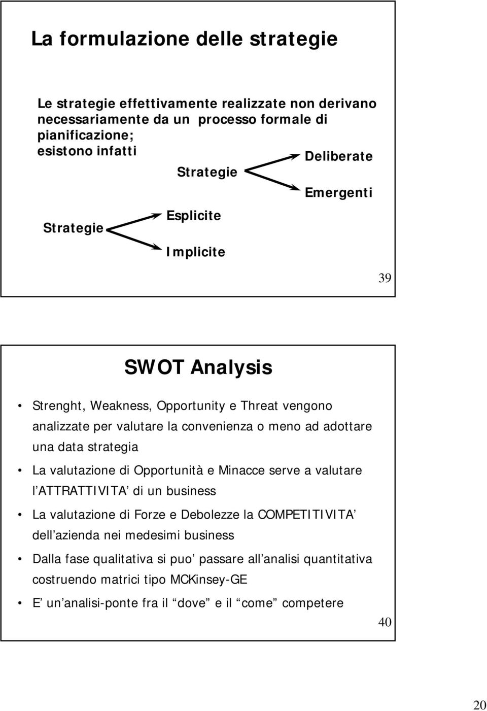 una data strategia La valutazione di Opportunità e Minacce serve a valutare l ATTRATTIVITA di un business La valutazione di Forze e Debolezze la COMPETITIVITA dell azienda