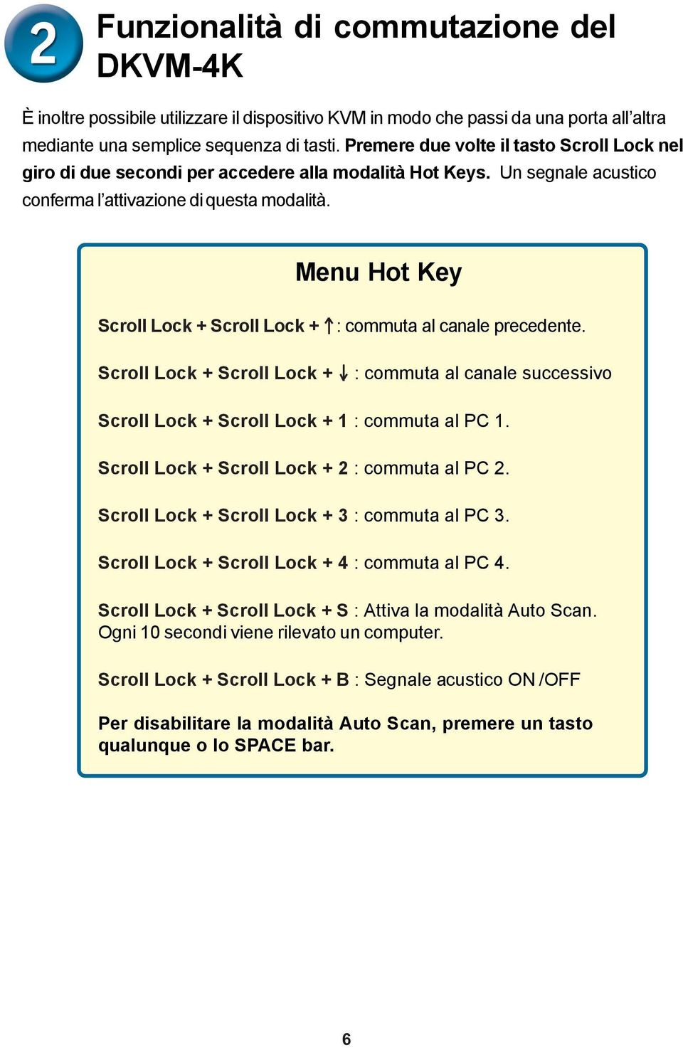 Menu Hot Key Scroll Lock + Scroll Lock + : commuta al canale precedente. Scroll Lock + Scroll Lock + : commuta al canale successivo Scroll Lock + Scroll Lock + 1 : commuta al PC 1.