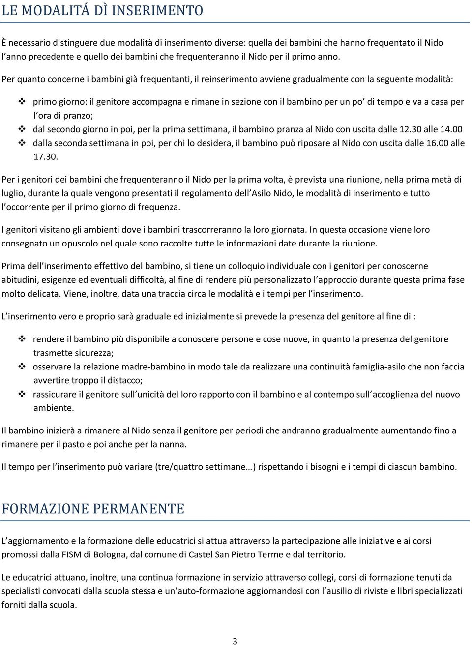 Per quanto concerne i bambini già frequentanti, il reinserimento avviene gradualmente con la seguente modalità: primo giorno: il genitore accompagna e rimane in sezione con il bambino per un po di