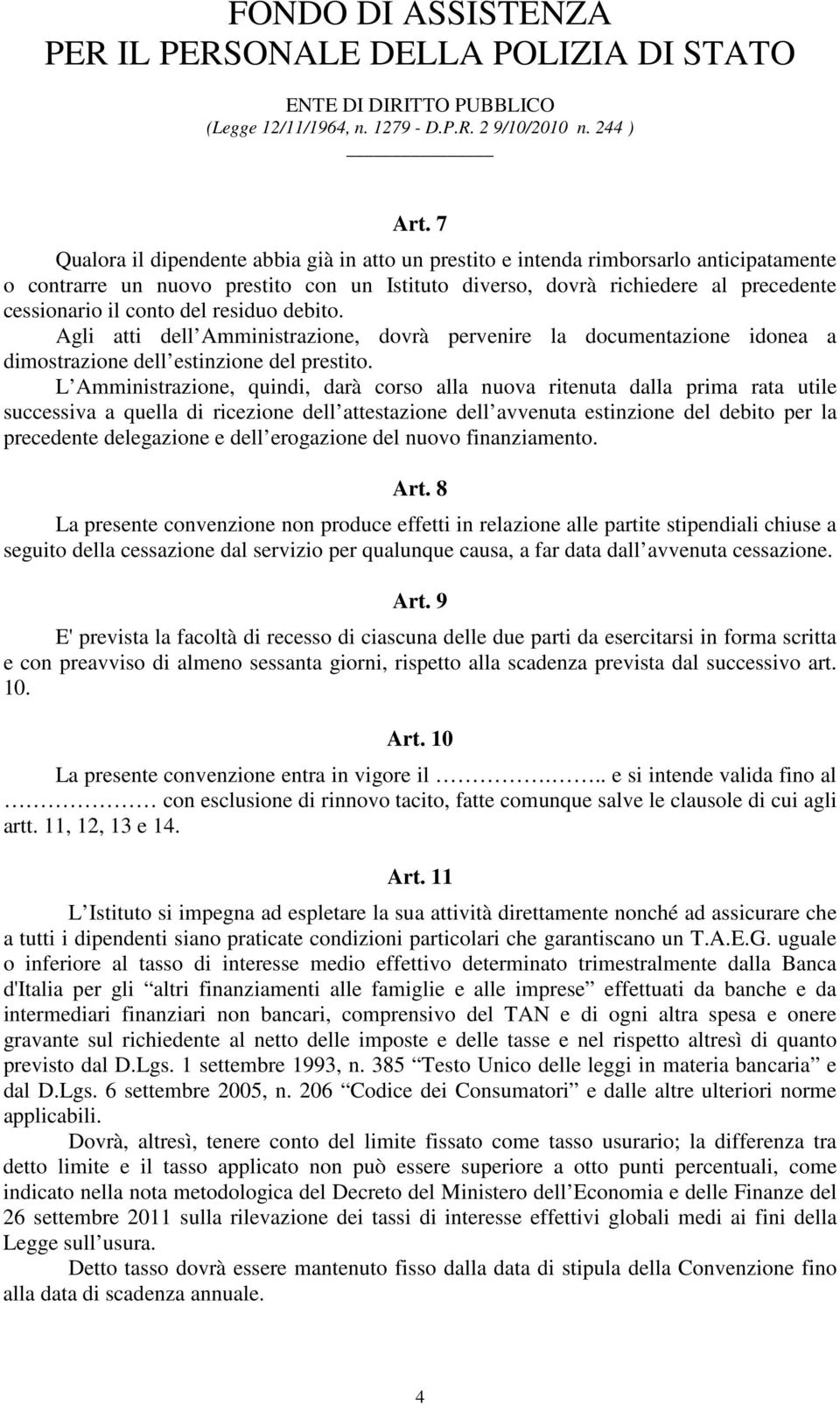 L Amministrazione, quindi, darà corso alla nuova ritenuta dalla prima rata utile successiva a quella di ricezione dell attestazione dell avvenuta estinzione del debito per la precedente delegazione e