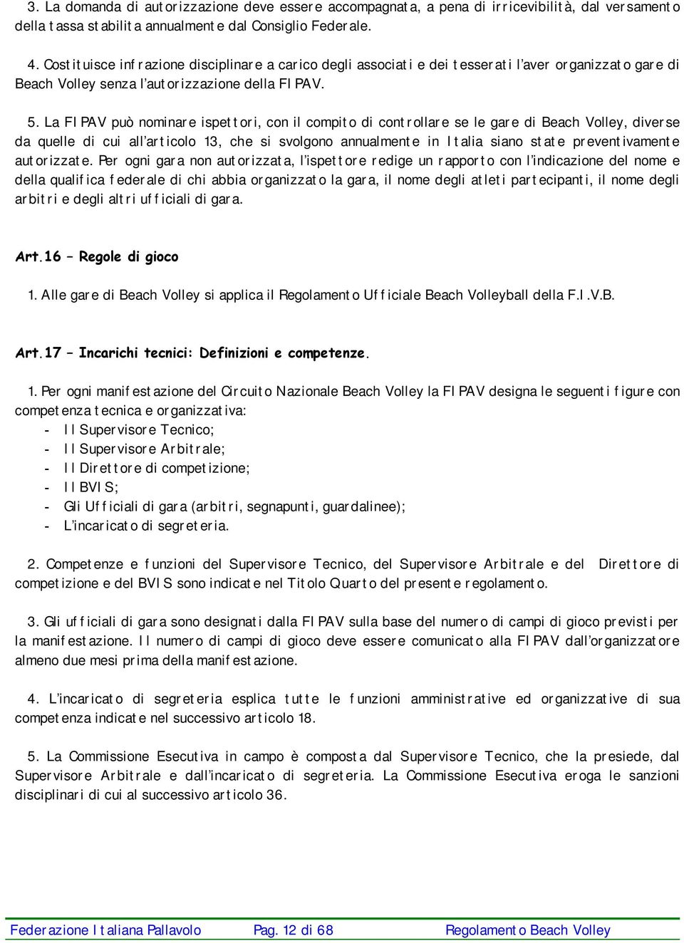 La FIPAV può nominare ispettori, con il compito di controllare se le gare di Beach Volley, diverse da quelle di cui all articolo 13, che si svolgono annualmente in Italia siano state preventivamente