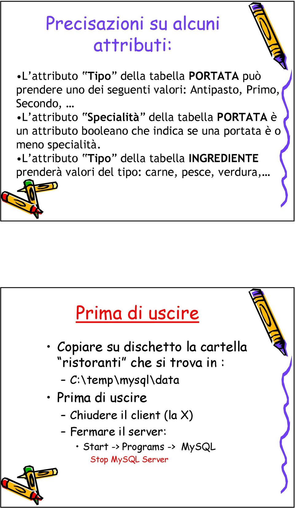 L attributo Tipo della tabella INGREDIENTE prenderà valori del tipo: carne, pesce, verdura, Prima di uscire Copiare su dischetto la