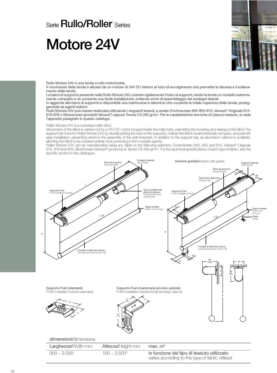 a barra di supporto presente nella Rullo Motore 24V, unendo rigidamente il tubo ai supporti, rende la tenda un modello estremamente compatto e ne consente una facile installazione, evitando errori di