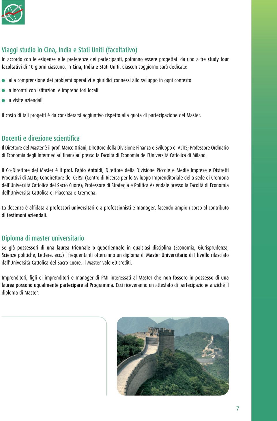 Ciascun soggiorno sarà dedicato: alla comprensione dei problemi operativi e giuridici connessi allo sviluppo in ogni contesto a incontri con istituzioni e imprenditori locali a visite aziendali Il