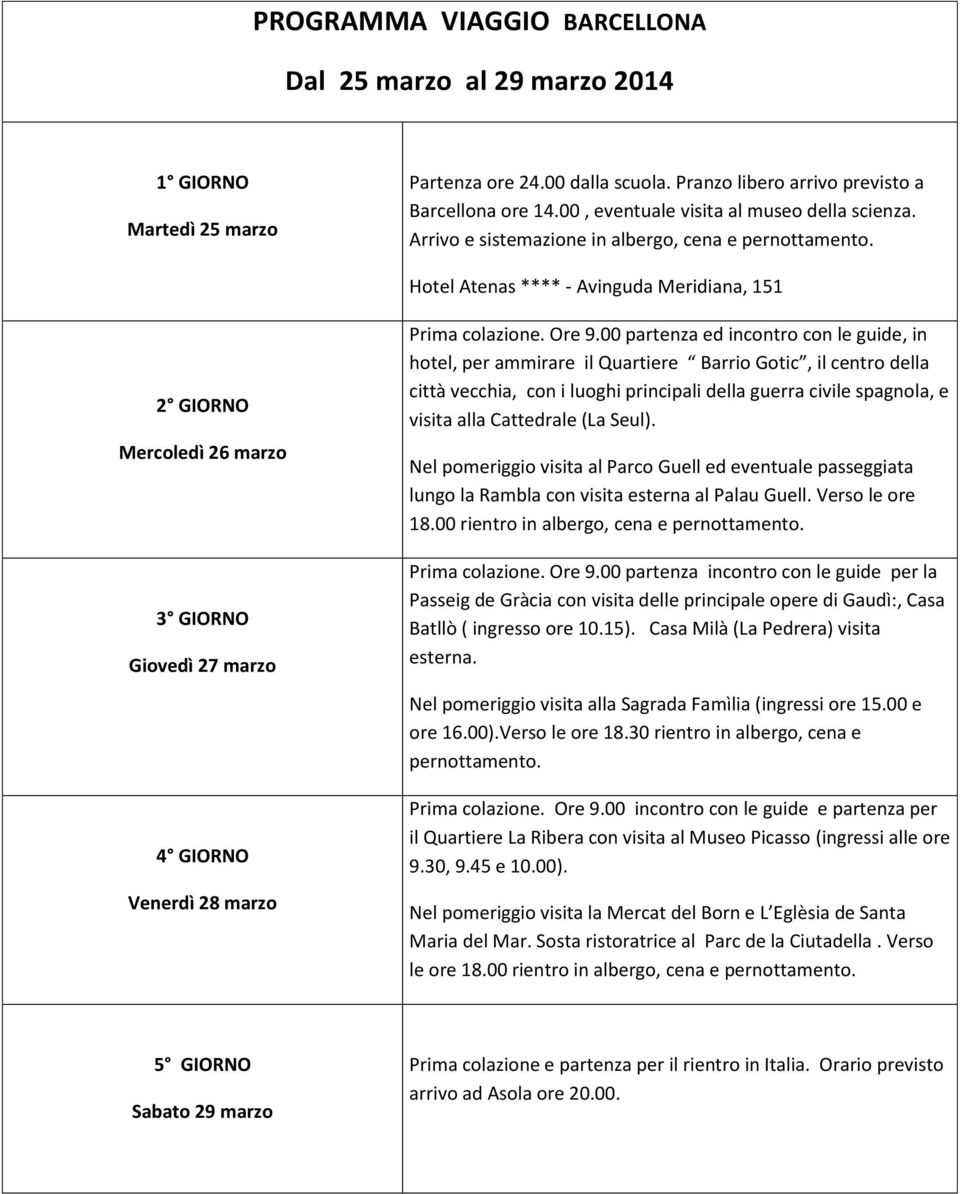 Hotel Atenas **** - Avinguda Meridiana, 151 2 GIORNO Mercoledì 26 marzo 3 GIORNO Giovedì 27 marzo 4 GIORNO Venerdì 28 marzo Prima colazione. Ore 9.
