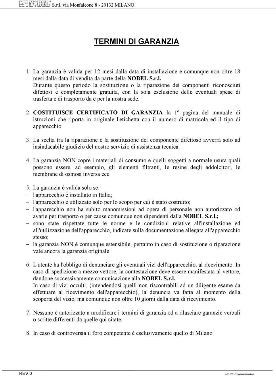 La garanzia è valida per 12 mesi dalla data di installazione e comunque non oltre 18 mesi dalla data di vendita da parte della NOBEL  Durante questo periodo la sostituzione o la riparazione dei