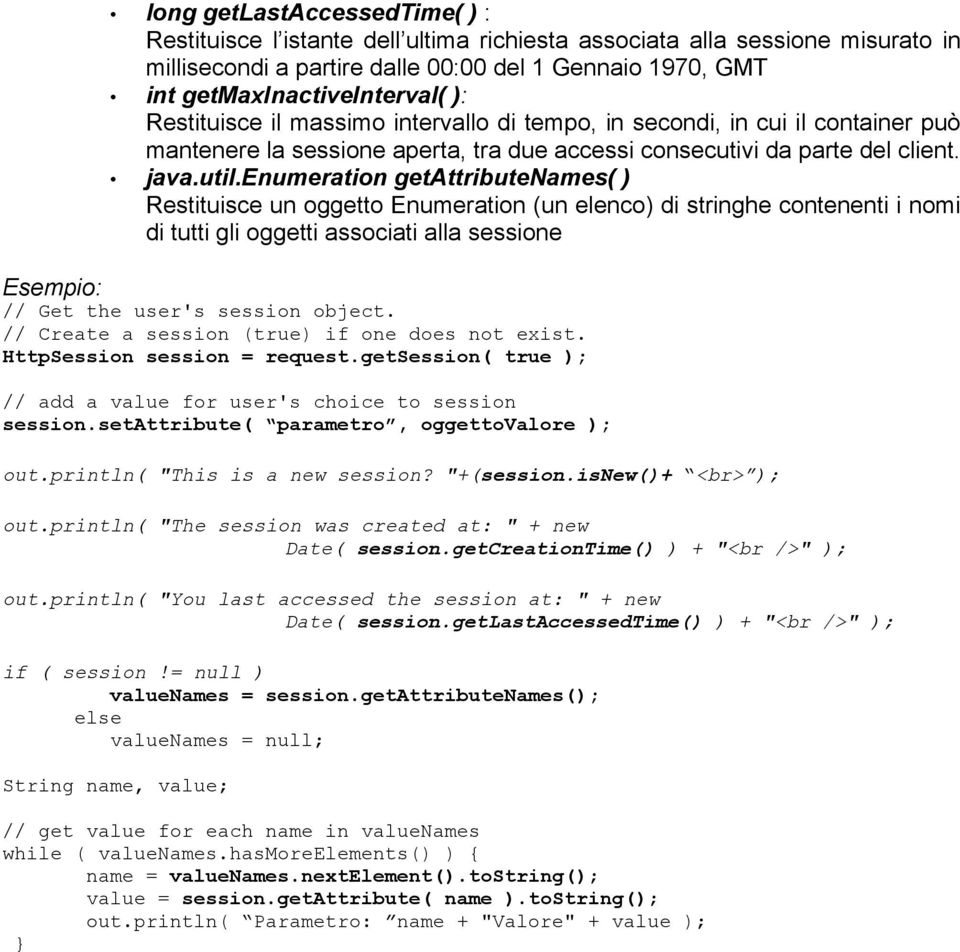 enumeration getattributenames( ) Restituisce un oggetto Enumeration (un elenco) di stringhe contenenti i nomi di tutti gli oggetti associati alla sessione Esempio: // Get the user's session object.