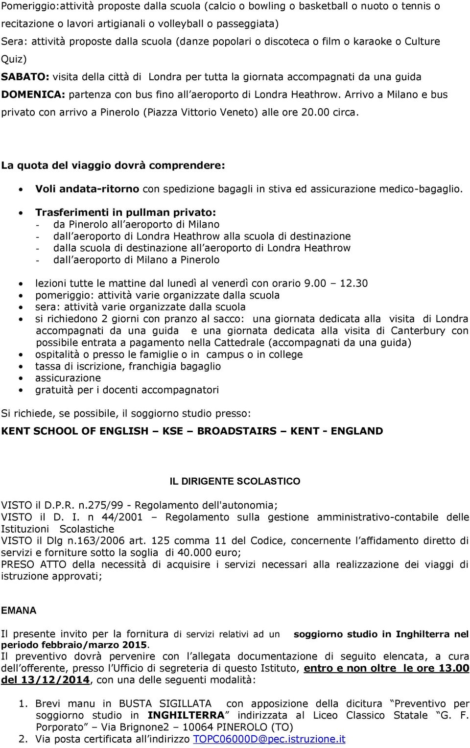 La quota del viaggio dovrà comprendere: Voli andata-ritorno con spedizione bagagli in stiva ed assicurazione medico-bagaglio.