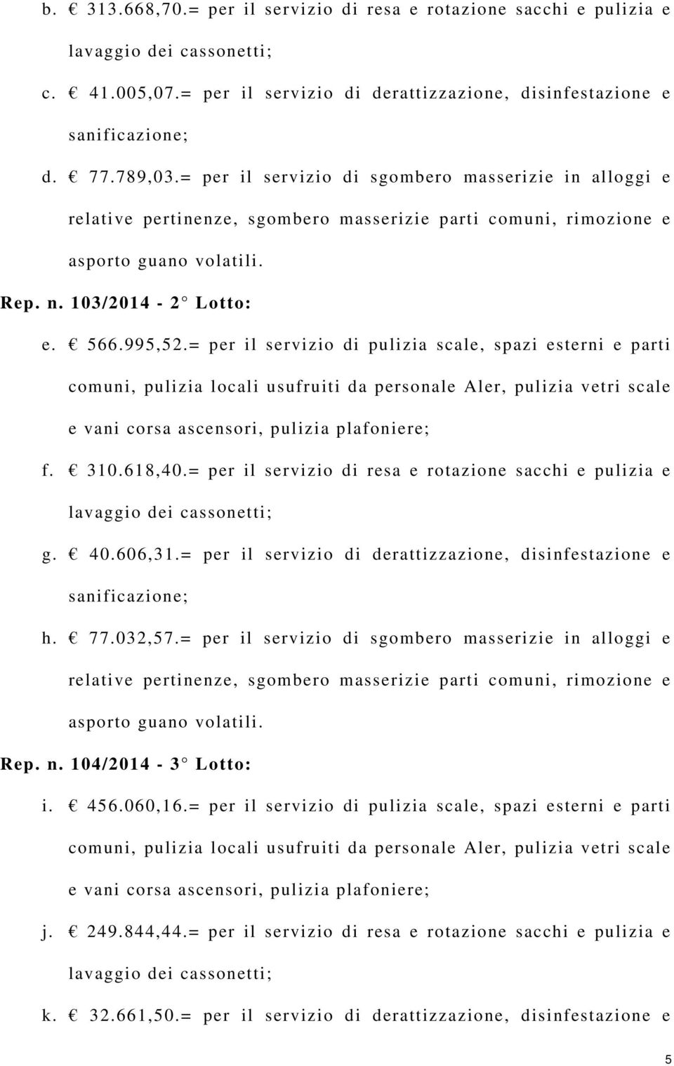 = per il servizio di pulizia scale, spazi esterni e parti comuni, pulizia locali usufruiti da personale Aler, pulizia vetri scale e vani corsa ascensori, pulizia plafoniere; f. 310.618,40.