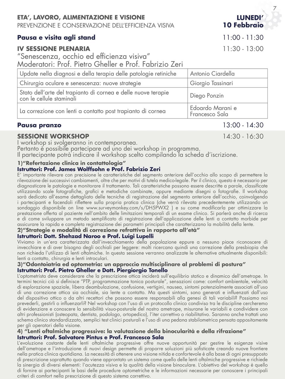 Fabrizio Zeri Update nella diagnosi e della terapia delle patologie retiniche Chirurgia oculare e senescenza: nuove strategie Stato dell arte del trapianto di cornea e delle nuove terapie con le