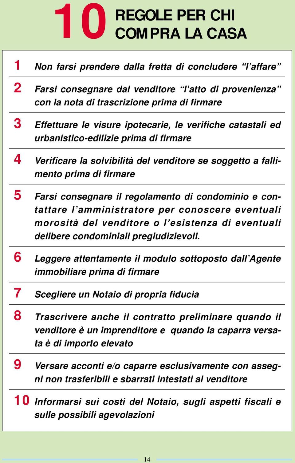 il regolamento di condominio e contattare l amministratore per conoscere eventuali morosità del venditore o l esistenza di eventuali delibere condominiali pregiudizievoli.