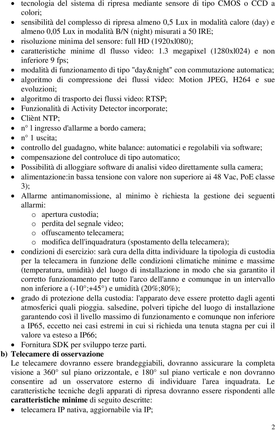 3 megapixel (1280xl024) e non inferiore 9 fps; modalità di funzionamento di tipo "day&night" con commutazione automatica; algoritmo di compressione dei flussi video: Motion JPEG, H264 e sue