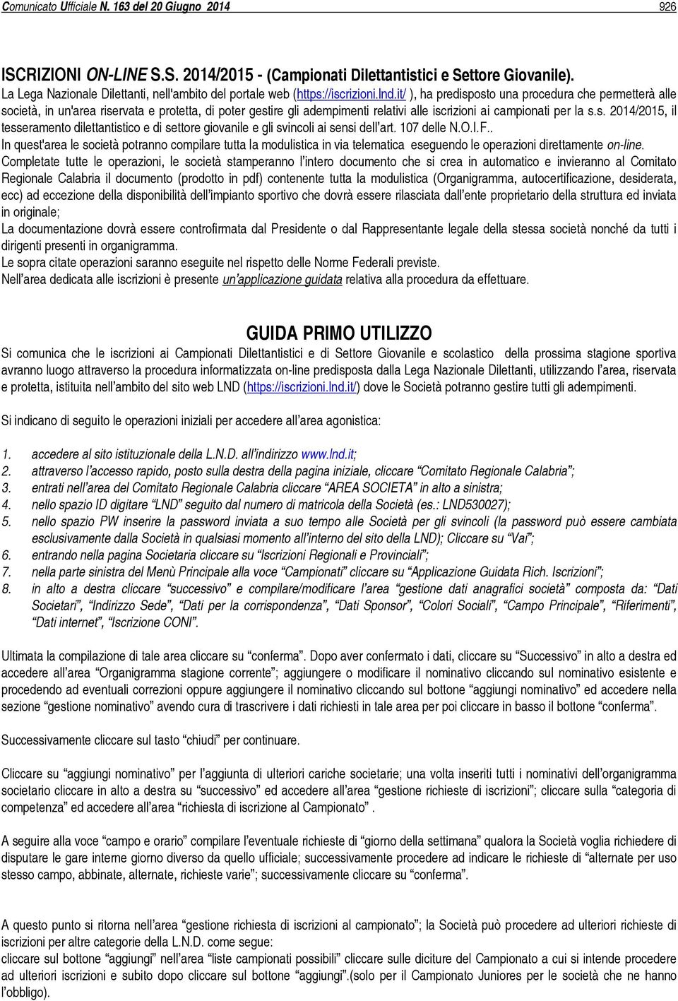 it/ ), ha predisposto una procedura che permetterà alle società, in un'area riservata e protetta, di poter gestire gli adempimenti relativi alle iscrizioni ai campionati per la s.s. 2014/2015, il tesseramento dilettantistico e di settore giovanile e gli svincoli ai sensi dell art.