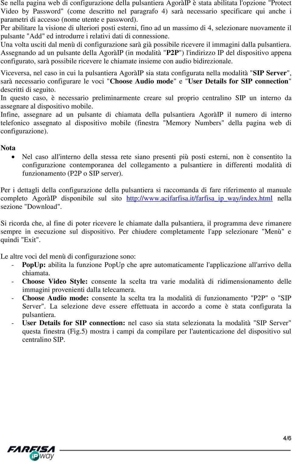 Per abilitare la visione di ulteriori posti esterni, fino ad un massimo di 4, selezionare nuovamente il pulsante "Add" ed introdurre i relativi dati di connessione.