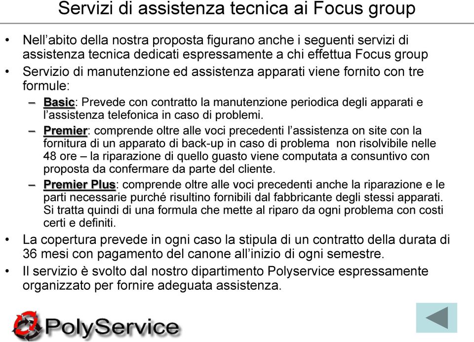 Premier: comprende oltre alle voci precedenti l assistenza on site con la fornitura di un apparato di back-up in caso di problema non risolvibile nelle 48 ore la riparazione di quello guasto viene