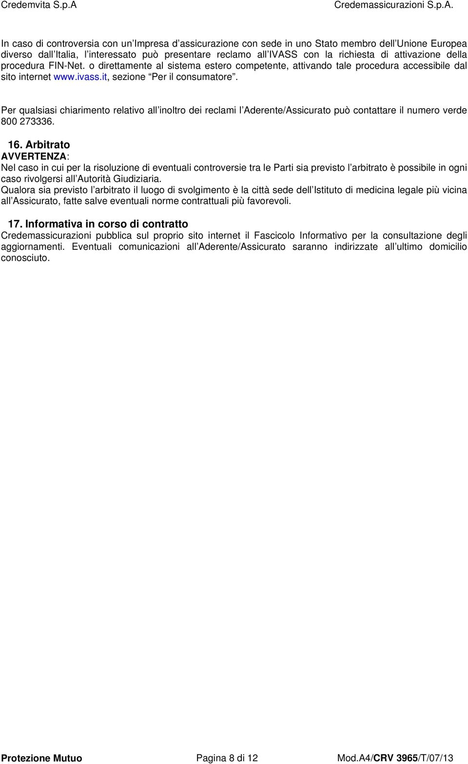 Per qualsiasi chiarimento relativo all inoltro dei reclami l Aderente/Assicurato può contattare il numero verde 800 273336. 16.