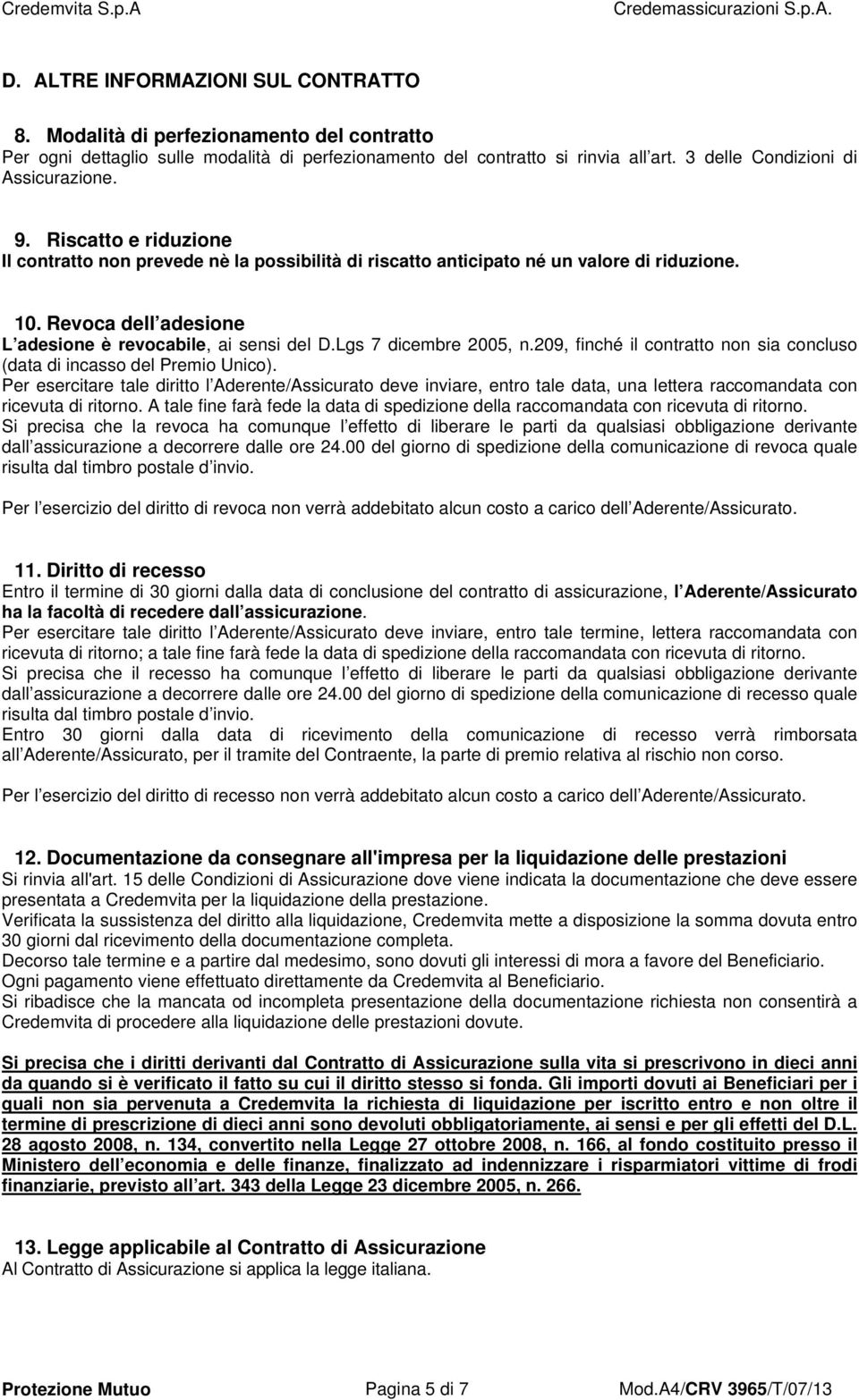 Revoca dell adesione L adesione è revocabile, ai sensi del D.Lgs 7 dicembre 2005, n.209, finché il contratto non sia concluso (data di incasso del Premio Unico).