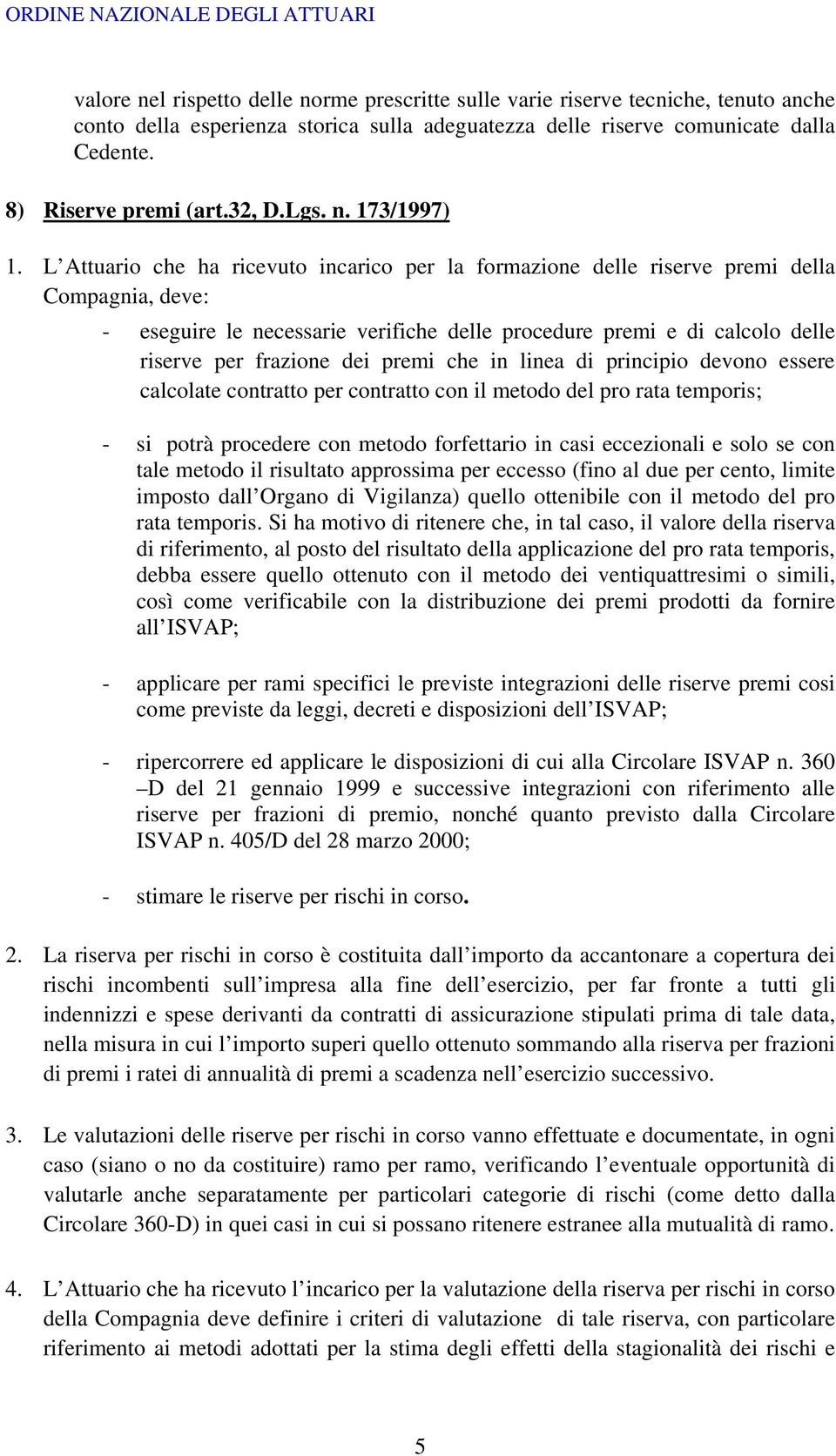 L Attuario che ha ricevuto incarico per la formazione delle riserve premi della Compagnia, deve: - eseguire le necessarie verifiche delle procedure premi e di calcolo delle riserve per frazione dei