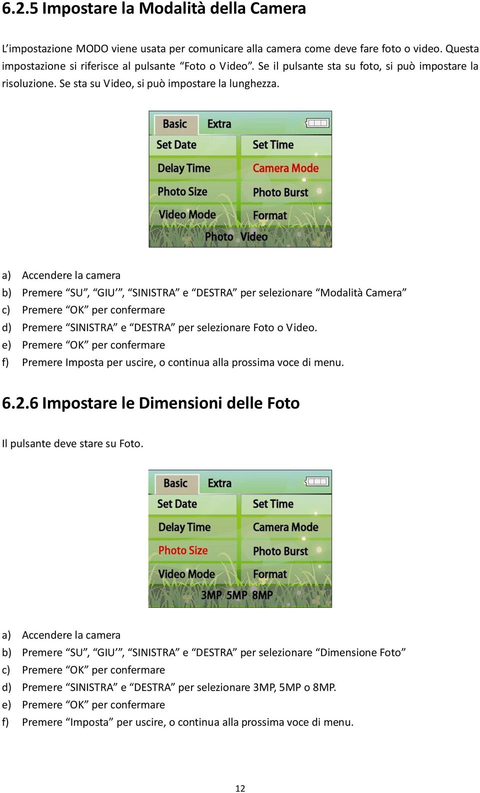 a) Accendere la camera b) Premere SU, GIU, SINISTRA e DESTRA per selezionare Modalità Camera c) Premere OK per confermare d) Premere SINISTRA e DESTRA per selezionare Foto o Video.