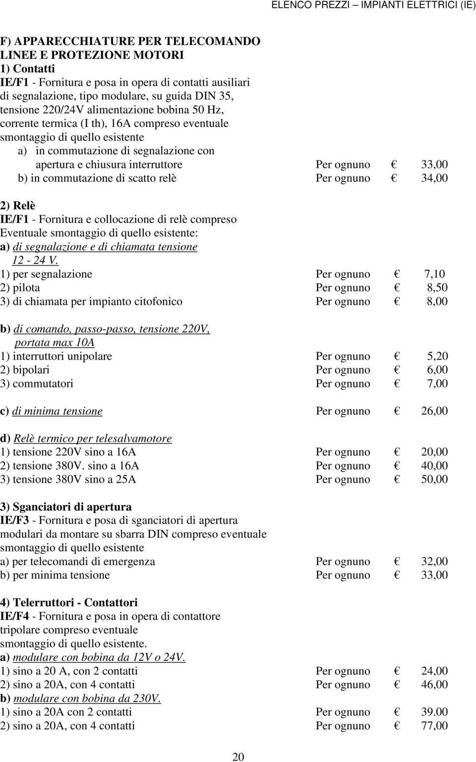 in commutazione di scatto relè Per ognuno 34,00 2) Relè IE/F1 - Fornitura e collocazione di relè compreso Eventuale smontaggio di quello esistente: a) di segnalazione e di chiamata tensione 12-24 V.